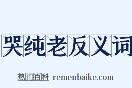 哭纯老反义词是什么意思的图片